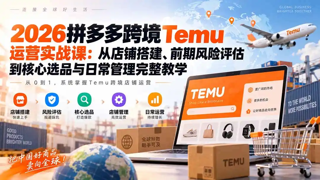 2026拼多多跨境Temu运营实战课：从店铺搭建、前期风险评估到核心选品与日常管理完整教学-副业淘金网