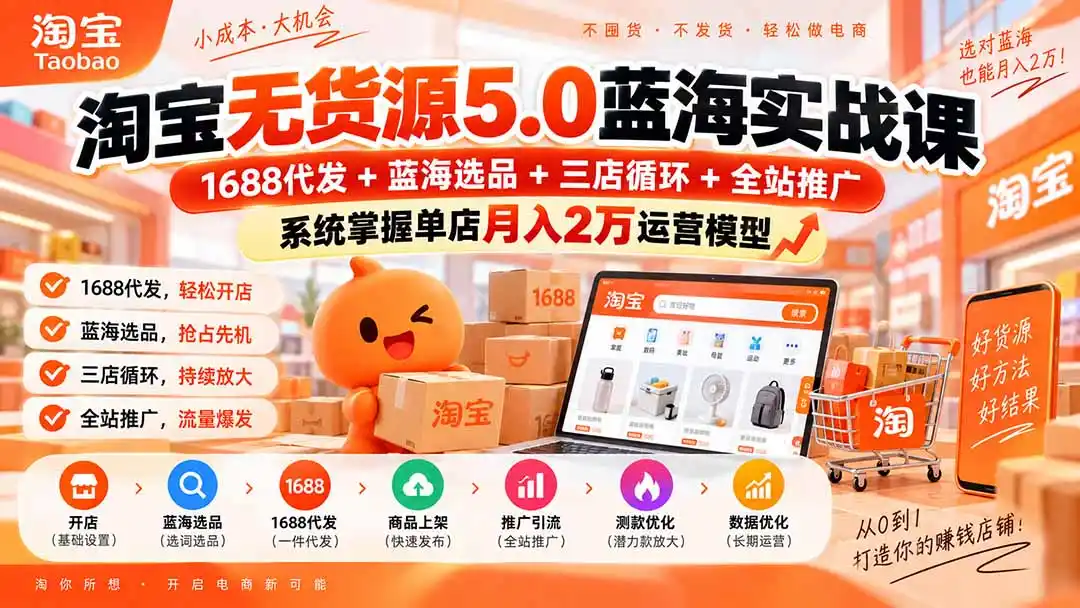 淘宝无货源5.0蓝海实战课-更新：1688代发+蓝海选品+三店循环+全站推广，系统掌握单店月入2万运营模型-副业淘金网